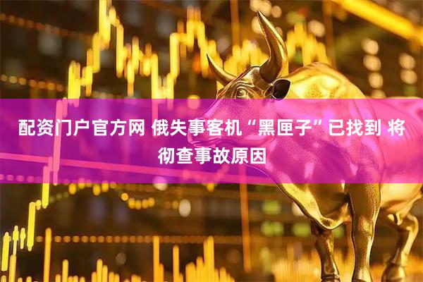 配资门户官方网 俄失事客机“黑匣子”已找到 将彻查事故原因