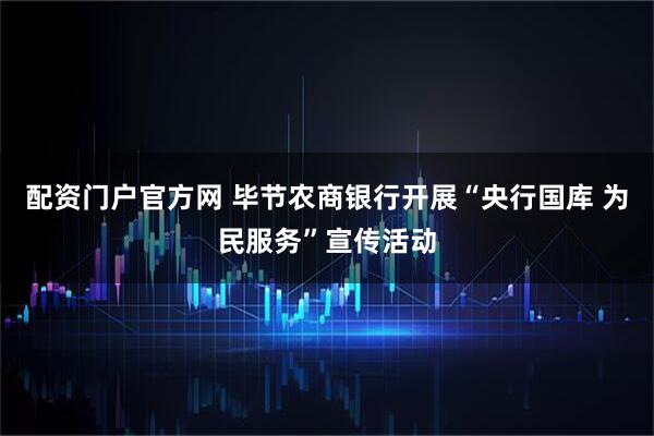 配资门户官方网 毕节农商银行开展“央行国库 为民服务”宣传活动