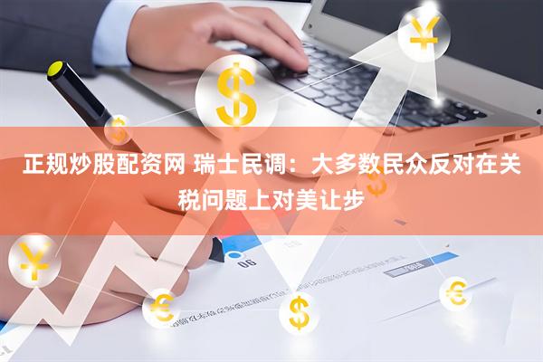 正规炒股配资网 瑞士民调：大多数民众反对在关税问题上对美让步