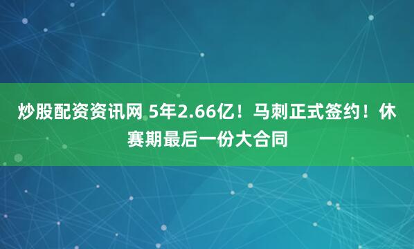 炒股配资资讯网 5年2.66亿！马刺正式签约！休赛期最后一份大合同