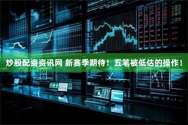 炒股配资资讯网 新赛季期待！五笔被低估的操作！