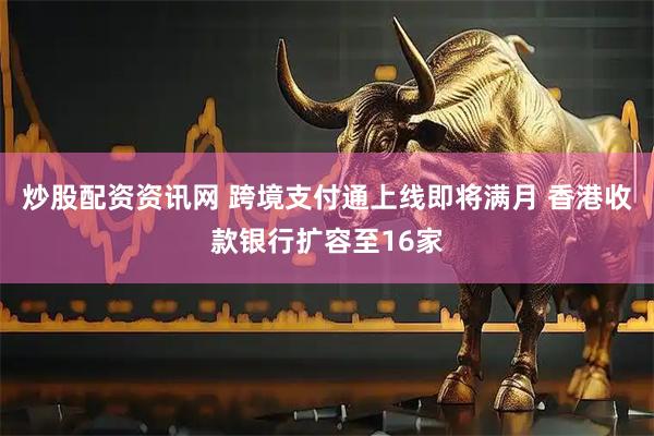 炒股配资资讯网 跨境支付通上线即将满月 香港收款银行扩容至16家