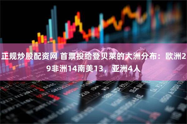 正规炒股配资网 首票投给登贝莱的大洲分布：欧洲29非洲14南美13，亚洲4人