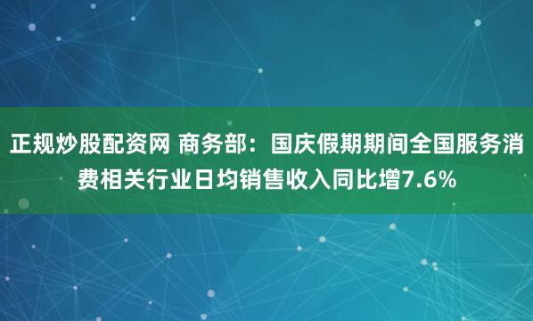 正规炒股配资网 商务部:国庆假期期间全国服务消费相关行业日均销售收入同比增7.6%