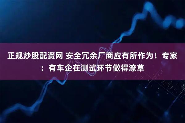 正规炒股配资网 安全冗余厂商应有所作为！专家：有车企在测试环节做得潦草
