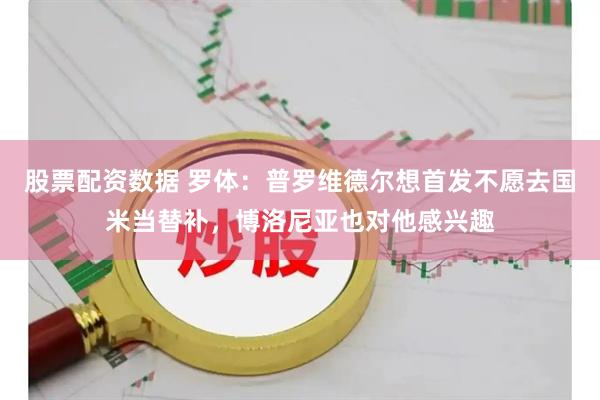股票配资数据 罗体：普罗维德尔想首发不愿去国米当替补，博洛尼亚也对他感兴趣