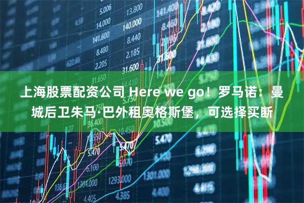 上海股票配资公司 Here we go！罗马诺：曼城后卫朱马·巴外租奥格斯堡，可选择买断