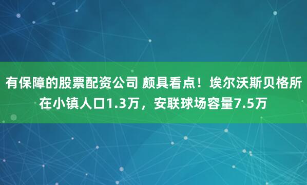 有保障的股票配资公司 颇具看点！埃尔沃斯贝格所在小镇人口1.3万，安联球场容量7.5万