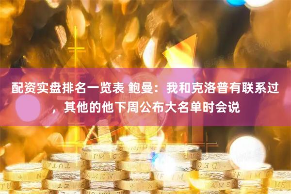 配资实盘排名一览表 鲍曼：我和克洛普有联系过，其他的他下周公布大名单时会说
