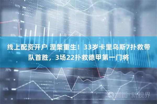 线上配资开户 涅槃重生！33岁卡里乌斯7扑救带队首胜，3场22扑救德甲第一门将